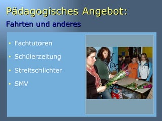 Pädagogisches Angebot: Fahrten und anderes   SMV Fachtutoren Schülerzeitung Streitschlichter 