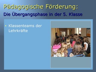 Pädagogische Förderung: Die Übergangsphase in der 5. Klasse   Klassenteams der Lehrkräfte 