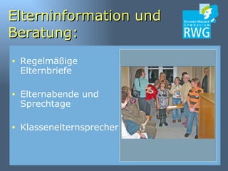 Elterninformation und Beratung: Regelmäßige Elternbriefe Elternabende und Sprechtage Klassenelternsprecher 