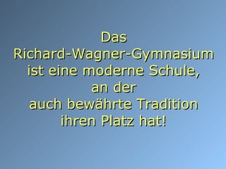 Das Richard-Wagner-Gymnasium ist eine moderne Schule, an der auch bewährte Tradition ihren Platz hat! 