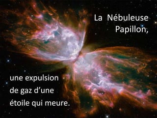La Nébuleuse
Papillon,
une expulsion
de gaz d’une
étoile qui meure.
 
