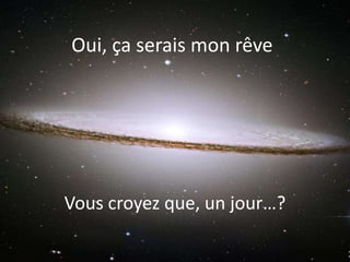 Oui, ça serais mon rêve
Vous croyez que, un jour…?
 