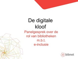 De digitale kloof Panelgesprek over de rol van bibliotheken m.b.t. e-inclusie 