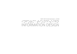 KGIT 2014 F Fall Semester | JYLEE 
INFORMATIONDESIGN 
INFORMATION DESIGN 
KGIT 2014 Fall Semester | JYLEE 
INFORMATIONDESIGN 
http://info2014.jylee6977.com/tc 
Information Design 
INFORMATION DESIGN 
 
