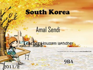 South Korea

               Amal Sendi
         Teacher:Houssem lakhdher


                            9b4
2011/2             16
 