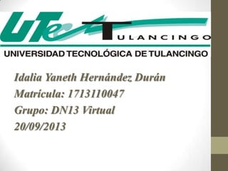 Idalia Yaneth Hernández Durán
Matrícula: 1713110047
Grupo: DN13 Virtual
20/09/2013
 