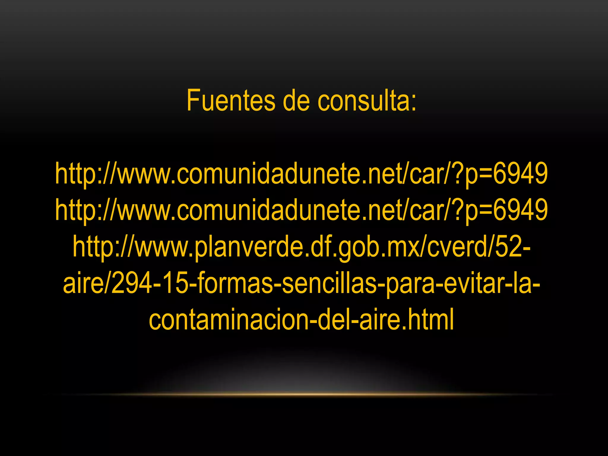 Fuentes de consulta:
http://www.comunidadunete.net/car/?p=6949
http://www.comunidadunete.net/car/?p=6949
http://www.planverde.df.gob.mx/cverd/52-
aire/294-15-formas-sencillas-para-evitar-la-
contaminacion-del-aire.html
 