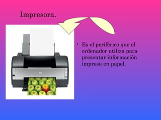 Impresora.



             • Es el periférico que el
               ordenador utiliza para
               presentar información
               impresa en papel.
 