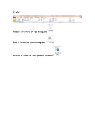 VISTA: 
Presenta el formato en tipo de esquema 
Pone el formato en pantalla completa 
Muestra el diseño de como quedaría en la web 
 