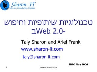 טכנולוגיות שיתופיות וחיפוש ב -Web 2.0 Taly Sharon and Ariel Frank www.sharon-it.com   [email_address] INFO May 2006 
