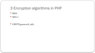 3 Encryption algorithms in PHP
 MD5
 SHA-1
 CRYPT(password, salt)
 