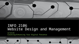 INFO 2106
Website Design and Management
4/14/25
Creating/Enhancing Your Digital Presence
 