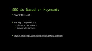 SEO is Based on Keywords
• Keyword Research
• The “right” keywords are…
• relevant to your business
• popular with searchers
• https://ads.google.com/home/tools/keyword-planner/
 