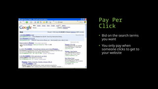 Pay Per
Click
• Bid on the search terms
you want
• You only pay when
someone clicks to get to
your website
 