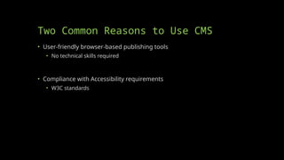 Two Common Reasons to Use CMS
• User-friendly browser-based publishing tools
• No technical skills required
• Compliance with Accessibility requirements
• W3C standards
 