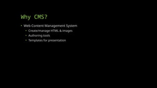 Why CMS?
• Web Content Management System
• Create/manage HTML & images
• Authoring tools
• Templates for presentation
 