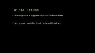 Drupal Issues
• Learning curve is bigger than Joomla and WordPress
• Less support available than Joomla and WordPress
 