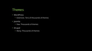 Themes
• WordPress
• Extensive. Tens of thousands of themes
• Joomla
• Few. Thousands of themes
• Drupal
• Many. Thousands of themes
 