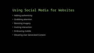 Using Social Media for Websites
• Adding authenticity
• Grabbing attention
• Boosting imagery
• Inviting interaction
• Embracing mobile
• Elevating User Generated Content
 