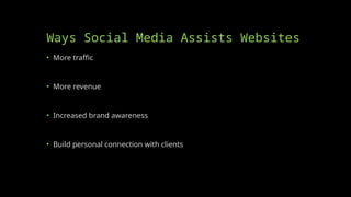 Ways Social Media Assists Websites
• More traffic
• More revenue
• Increased brand awareness
• Build personal connection with clients
 