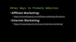 Other Ways to Promote Websites
•Affiliate Marketing:
• https://innovativeprof.com/affiliate-marketing-directions/
•Internet Marketing:
• https://innovativeprof.com/5-ps-of-internet-marketing/
 