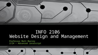 INFO 2106
Website Design and Management
Professor Matt Marino
2/24 – Advanced JavaScript
 