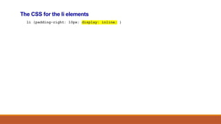 The CSS for the li elements
li {padding-right: 10px; display: inline; }
 