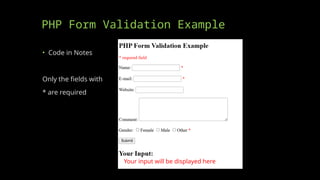 PHP Form Validation Example
• Code in Notes
Only the fields with
* are required
Your input will be displayed here
 