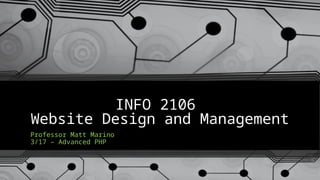 INFO 2106
Website Design and Management
Professor Matt Marino
3/17 – Advanced PHP
 