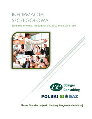 INFORMACJA
SZCZEGÓŁOWA
Szkolenie otwarte, Warszawa, dn. 22-23 maja 2018 roku
Biznes Plan dla projektu budowy biogazowni rolniczej.
 
