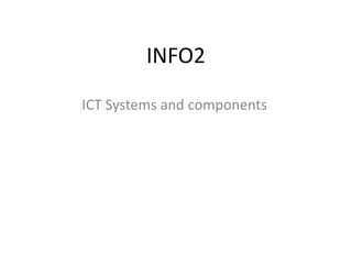 INFO2
ICT Systems and components
 