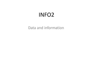 INFO2
Data and information
 