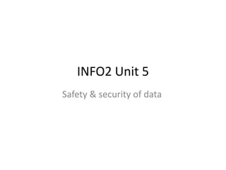 INFO2 Unit 5
Safety & security of data
 