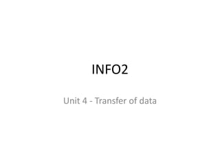 INFO2

Unit 4 - Transfer of data
 