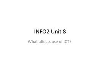 INFO2 Unit 8
What affects use of ICT?
 