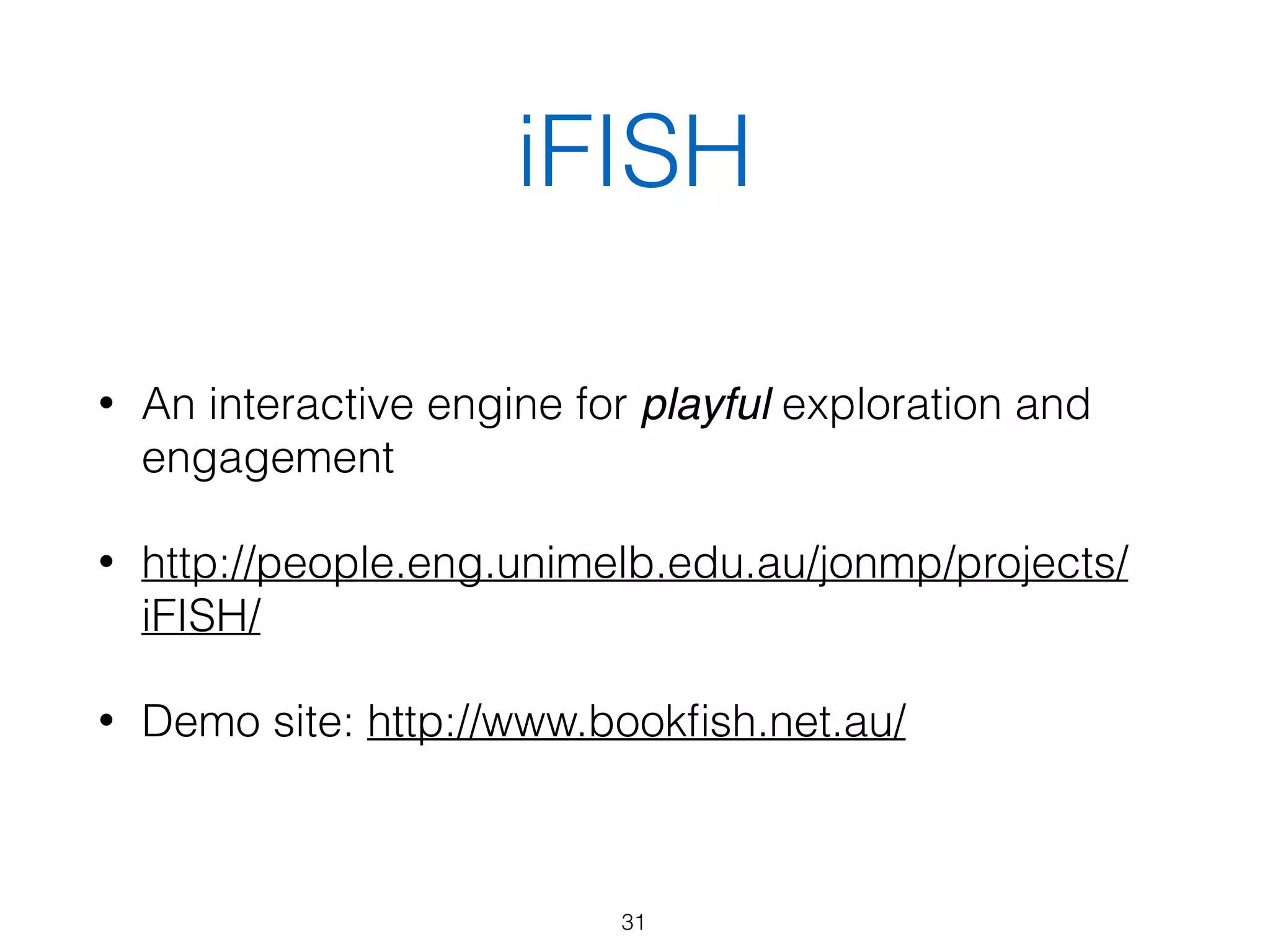 iFISH
31
• An interactive engine for playful exploration and
engagement
• http://people.eng.unimelb.edu.au/jonmp/projects/
iFISH/
• Demo site: http://www.bookﬁsh.net.au/
 
