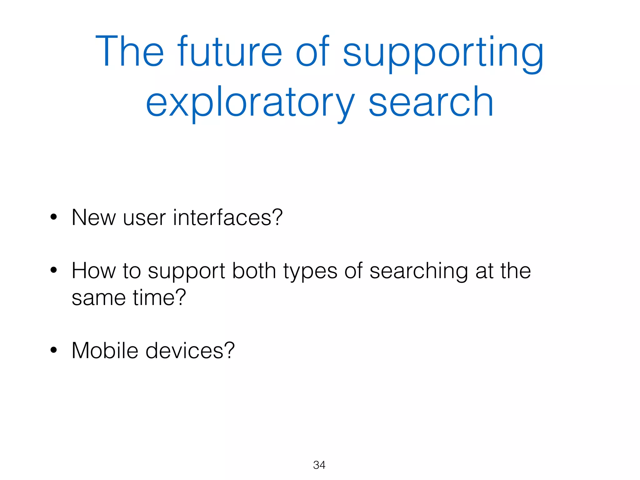 The future of supporting
exploratory search
• New user interfaces?
• How to support both types of searching at the
same time?
• Mobile devices?
34
 