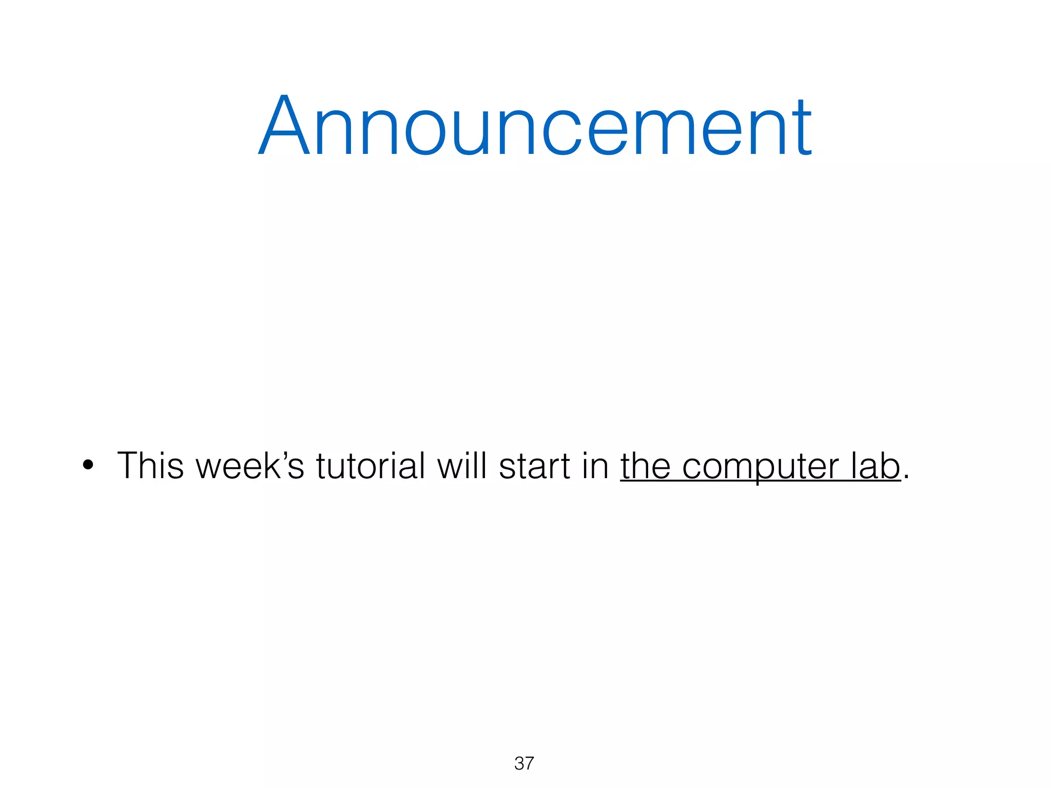 Announcement
• This week’s tutorial will start in the computer lab.
37
 