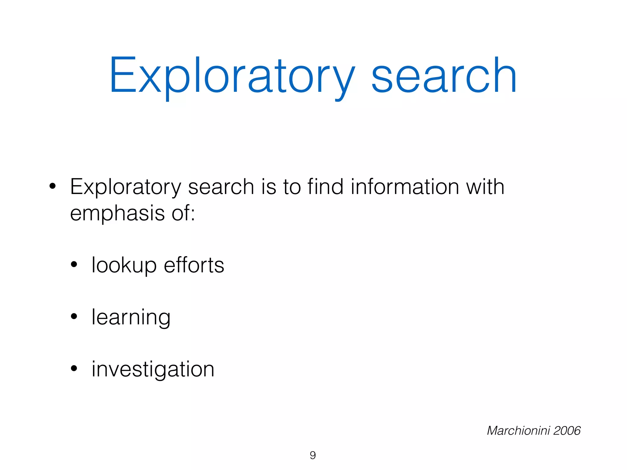 Exploratory search
• Exploratory search is to ﬁnd information with
emphasis of:
• lookup efforts
• learning
• investigation
9
Marchionini 2006
 