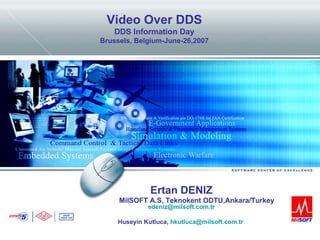 Ertan DENIZ MilSOFT A.S, Teknokent ODTU,Ankara/Turkey   edeniz @milsoft.com.tr Huseyin Kutluca,  [email_address]   Video Over DDS DDS Information Day Brussels, Belgium - June-26 ,2007 