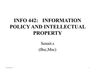 INFO 442: INFORMATION
POLICY AND INTELLECTUAL
PROPERTY
Senait.s
(Bsc,Msc)
4/12/2014 1
 