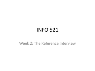 INFO 521
Week 2: The Reference Interview
 