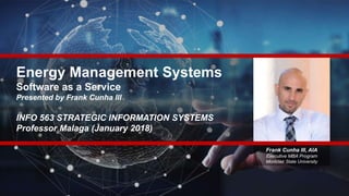 Energy Management Systems
Software as a Service
Presented by Frank Cunha III
INFO 563 STRATEGIC INFORMATION SYSTEMS
Professor Malaga (January 2018)
Frank Cunha III, AIA
Executive MBA Program
Montclair State University
 