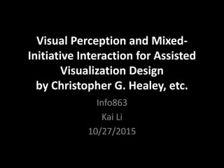 Visual Perception and Mixed-
Initiative Interaction for Assisted
Visualization Design
by Christopher G. Healey, etc.
Info863
Kai Li
10/27/2015
 