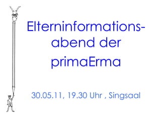 Elterninformations-
    abend der
    primaErma

30.05.11, 19.30 Uhr , Singsaal
 