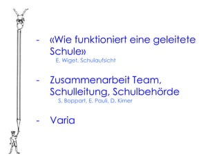 -   «Wie funktioniert eine geleitete
    Schule»
     E. Wiget, Schulaufsicht


-   Zusammenarbeit Team,
    Schulleitung, Schulbehörde
     S. Boppart, E. Pauli, D. Kirner


-   Varia
 