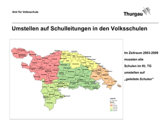 Amt für Volksschule




Umstellen auf Schulleitungen in den Volksschulen

n
                                       Im Zeitraum 2003-2009

                                       mussten alle

                                       Schulen im Kt. TG

                                       umstellen auf

                                       „geleitete Schulen“
 