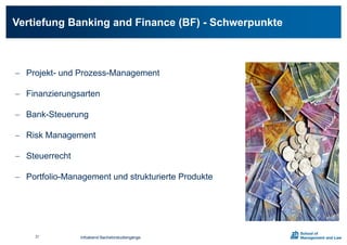 Vertiefung Banking and Finance (BF) - Schwerpunkte
 Projekt- und Prozess-Management
 Finanzierungsarten
 Bank-Steuerung
 Risk Management
 Steuerrecht
 Portfolio-Management und strukturierte Produkte
Infoabend Bachelorstudiengänge31
 