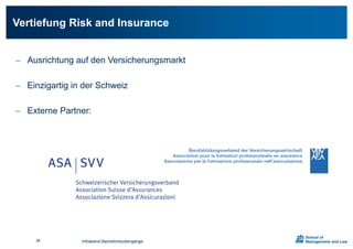  Ausrichtung auf den Versicherungsmarkt
 Einzigartig in der Schweiz
 Externe Partner:
Vertiefung Risk and Insurance
Infoabend Bachelorstudiengänge38
 