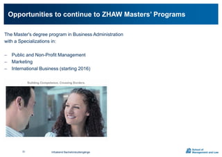 The Master's degree program in Business Administration
with a Specializations in:
 Public and Non-Profit Management
 Marketing
 International Business (starting 2016)
Opportunities to continue to ZHAW Masters’ Programs
Infoabend Bachelorstudiengänge51
 